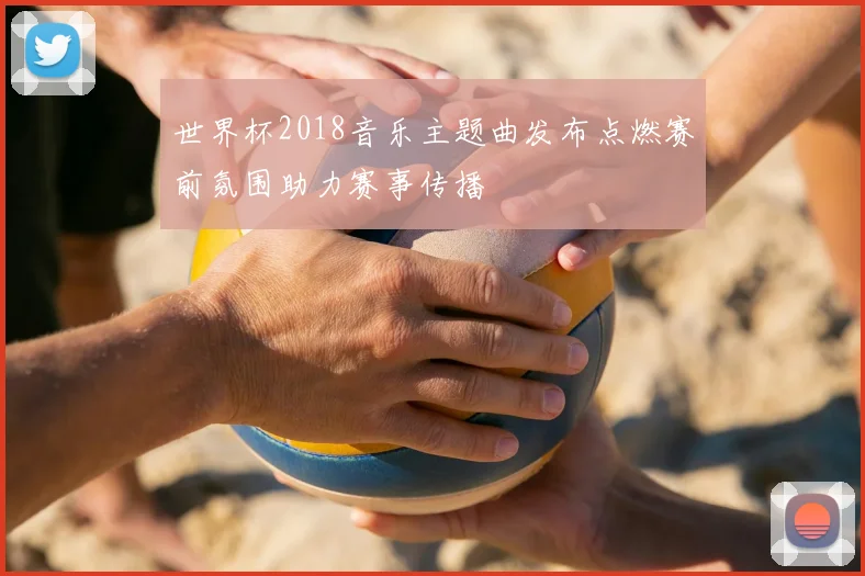 世界杯2018音乐主题曲发布点燃赛前氛围助力赛事传播