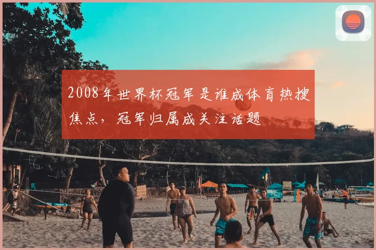 2008年世界杯冠军是谁成体育热搜焦点，冠军归属成关注话题