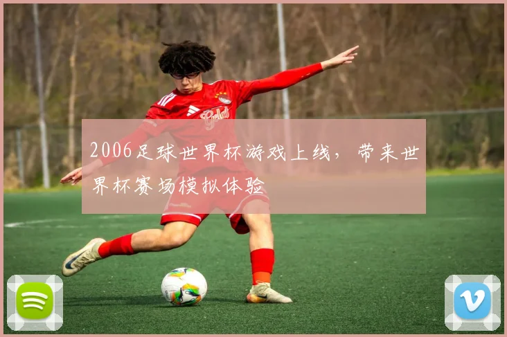2006足球世界杯游戏上线，带来世界杯赛场模拟体验